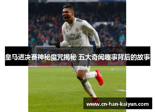 皇马进决赛神秘魔咒揭秘 五大奇闻趣事背后的故事