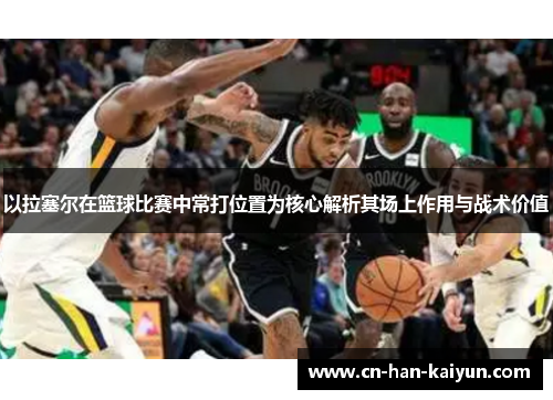 以拉塞尔在篮球比赛中常打位置为核心解析其场上作用与战术价值