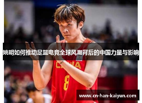 姚明如何推动足篮电竞全球风潮背后的中国力量与影响