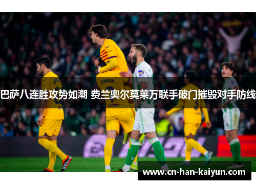 巴萨八连胜攻势如潮 费兰奥尔莫莱万联手破门摧毁对手防线