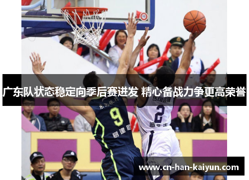广东队状态稳定向季后赛进发 精心备战力争更高荣誉
