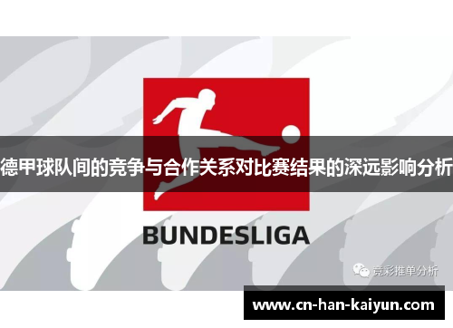 德甲球队间的竞争与合作关系对比赛结果的深远影响分析 德甲球队间的竞争与合作关系对比赛结果的深远影响分析