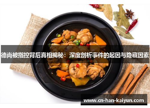 德尚被指控背后真相揭秘:深度剖析事件的起因与隐藏因素 德尚被指控背后真相揭秘:深度剖析事件的起因与隐藏因素