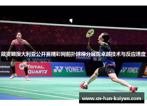 戴资颖澳大利亚公开赛精彩网前扑球得分展现卓越技术与反应速度 戴资颖澳大利亚公开赛精彩网前扑球得分展现卓越技术与反应速度