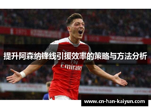 提升阿森纳锋线引援效率的策略与方法分析 提升阿森纳锋线引援效率的策略与方法分析