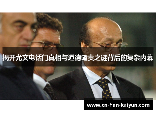 揭开尤文电话门真相与道德谴责之谜背后的复杂内幕 揭开尤文电话门真相与道德谴责之谜背后的复杂内幕