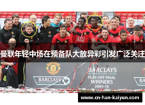 曼联年轻中场在预备队大放异彩引发广泛关注 曼联年轻中场在预备队大放异彩引发广泛关注