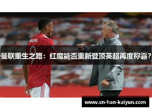 曼联重生之路:红魔能否重新登顶英超再度称霸? 曼联重生之路:红魔能否重新登顶英超再度称霸?