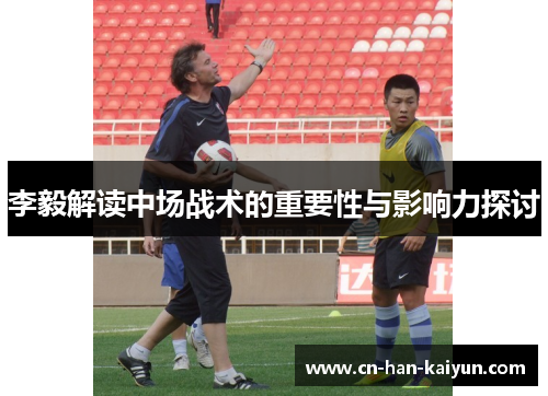 李毅解读中场战术的重要性与影响力探讨 李毅解读中场战术的重要性与影响力探讨