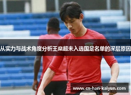 从实力与战术角度分析王燊超未入选国足名单的深层原因 从实力与战术角度分析王燊超未入选国足名单的深层原因