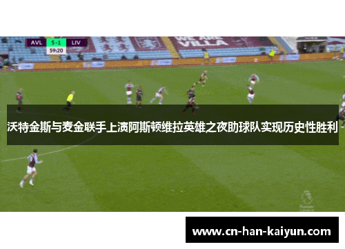 沃特金斯与麦金联手上演阿斯顿维拉英雄之夜助球队实现历史性胜利