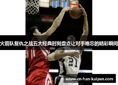 火箭队复仇之战五大经典时刻盘点让对手难忘的精彩瞬间