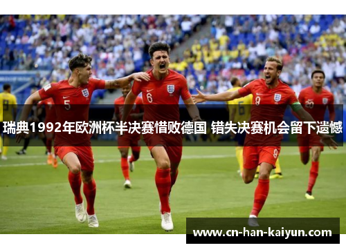 瑞典1992年欧洲杯半决赛惜败德国 错失决赛机会留下遗憾