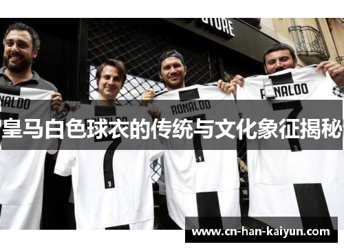 皇马白色球衣的传统与文化象征揭秘