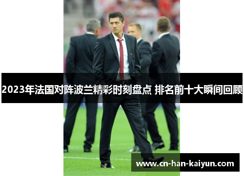 2023年法国对阵波兰精彩时刻盘点 排名前十大瞬间回顾