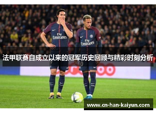 法甲联赛自成立以来的冠军历史回顾与精彩时刻分析