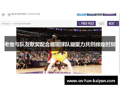 老詹与队友默契配合展现球队凝聚力共创辉煌时刻