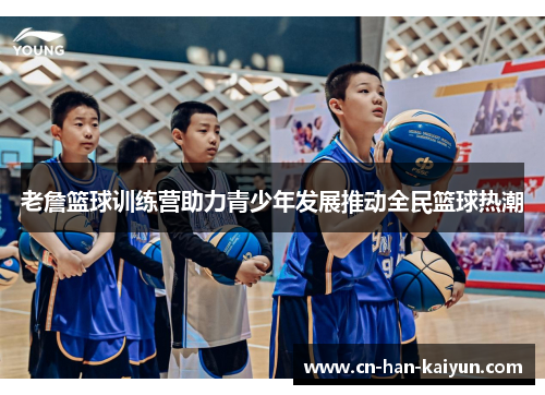 老詹篮球训练营助力青少年发展推动全民篮球热潮 老詹篮球训练营助力青少年发展推动全民篮球热潮