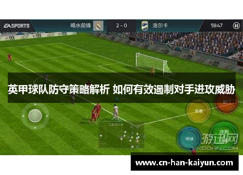 英甲球队防守策略解析 如何有效遏制对手进攻威胁 英甲球队防守策略解析 如何有效遏制对手进攻威胁