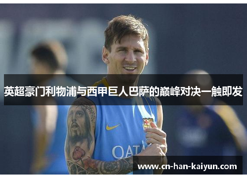 英超豪门利物浦与西甲巨人巴萨的巅峰对决一触即发 英超豪门利物浦与西甲巨人巴萨的巅峰对决一触即发