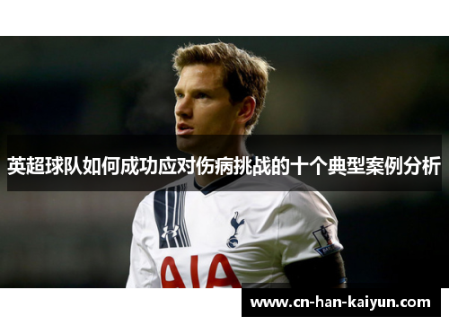英超球队如何成功应对伤病挑战的十个典型案例分析 英超球队如何成功应对伤病挑战的十个典型案例分析
