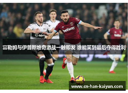 富勒姆与伊普斯维奇激战一触即发 谁能笑到最后夺得胜利