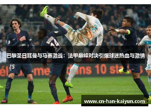巴黎圣日耳曼与马赛激战：法甲巅峰对决引爆球迷热血与激情