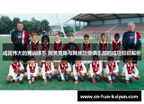成就伟大的青训体系 阿贾克斯与其他顶级俱乐部的成功经验解析