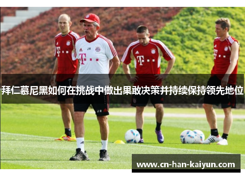 拜仁慕尼黑如何在挑战中做出果敢决策并持续保持领先地位