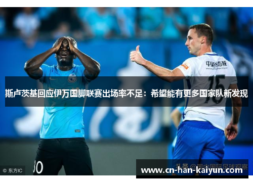 斯卢茨基回应伊万国脚联赛出场率不足：希望能有更多国家队新发现