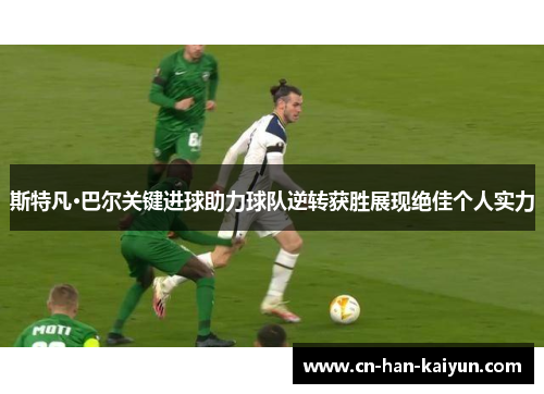 斯特凡·巴尔关键进球助力球队逆转获胜展现绝佳个人实力