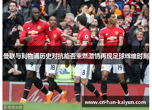 曼联与利物浦历史对抗能否重燃激情再现足球辉煌时刻