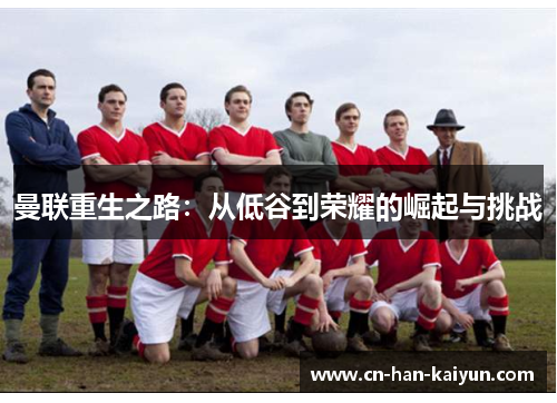 曼联重生之路：从低谷到荣耀的崛起与挑战