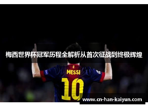 梅西世界杯冠军历程全解析从首次征战到终极辉煌