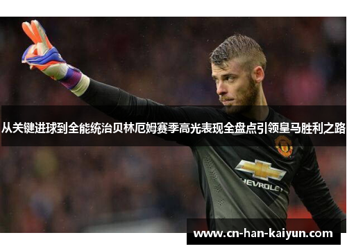 从关键进球到全能统治贝林厄姆赛季高光表现全盘点引领皇马胜利之路
