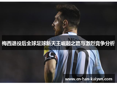 梅西退役后全球足球新天王崛起之路与激烈竞争分析