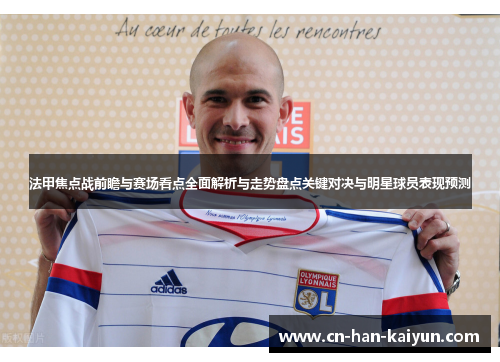 法甲焦点战前瞻与赛场看点全面解析与走势盘点关键对决与明星球员表现预测 法甲焦点战前瞻与赛场看点全面解析与走势盘点关键对决与明星球员表现预测