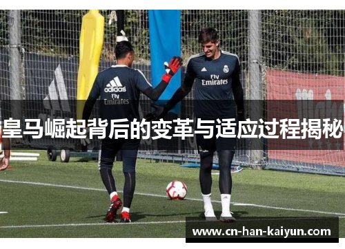 皇马崛起背后的变革与适应过程揭秘 皇马崛起背后的变革与适应过程揭秘