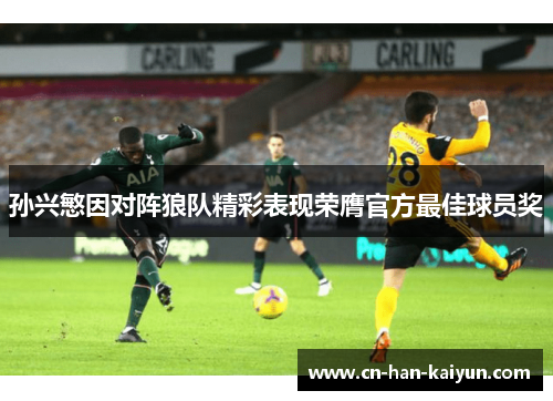 孙兴慜因对阵狼队精彩表现荣膺官方最佳球员奖 孙兴慜因对阵狼队精彩表现荣膺官方最佳球员奖