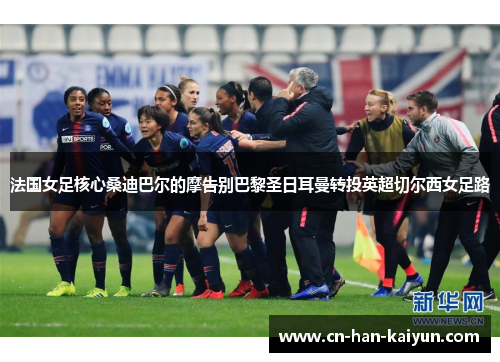 法国女足核心桑迪巴尔的摩告别巴黎圣日耳曼转投英超切尔西女足路 法国女足核心桑迪巴尔的摩告别巴黎圣日耳曼转投英超切尔西女足路