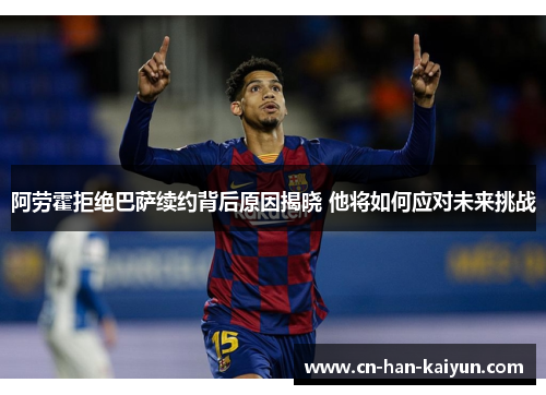 阿劳霍拒绝巴萨续约背后原因揭晓 他将如何应对未来挑战