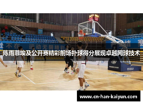 陈雨菲埃及公开赛精彩前场扑球得分展现卓越网球技术