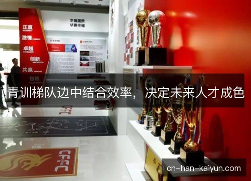 青训梯队边中结合效率，决定未来人才成色