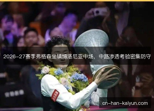 2026-27赛季弗格森坐镇博洛尼亚中场，中路渗透考验密集防守